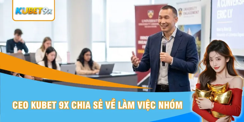 CEO Kubet 9x chia sẻ về làm việc nhóm