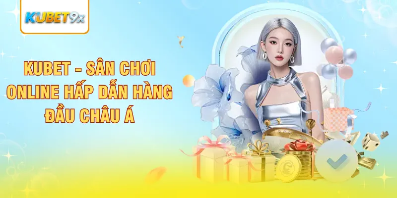 Kubet - Sân chơi online hấp dẫn hàng đầu châu Á