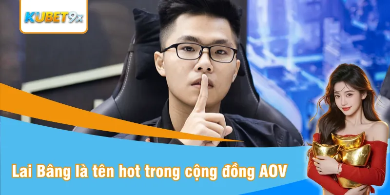 Lai Bâng là cái tên hot trong cộng đồng AOV