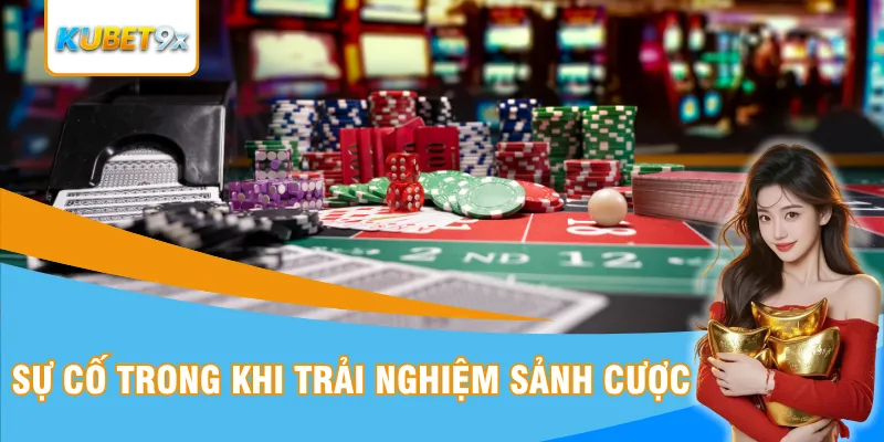 Sự cố trong khi trải nghiệm sảnh cược