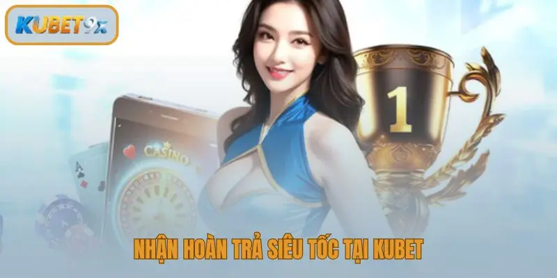 Nhận hoàn trả siêu tốc tại kubet